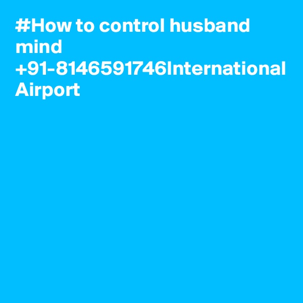#How to control husband mind +91-8146591746International Airport
