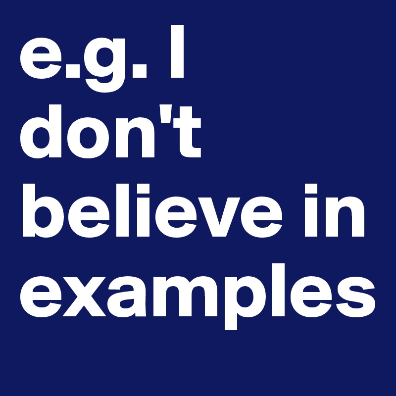 e.g. I don't believe in examples