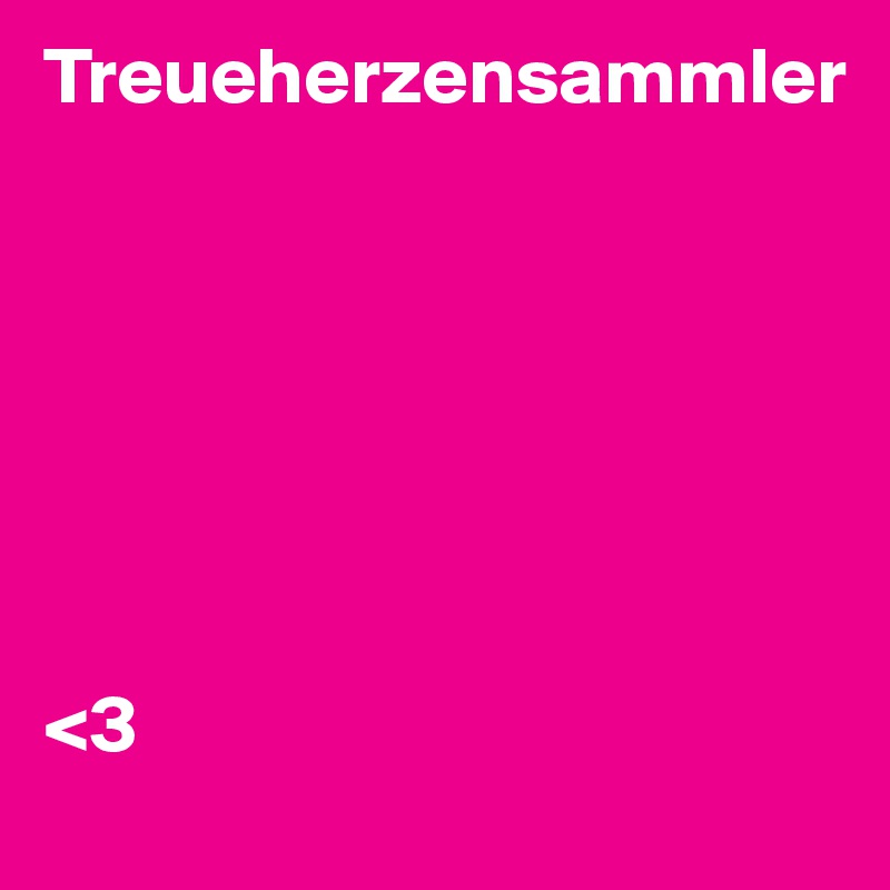 Treueherzensammler







<3