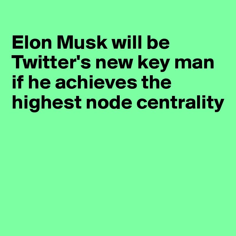 
Elon Musk will be Twitter's new key man if he achieves the highest node centrality




