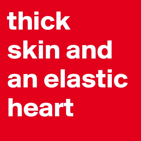 thick skin and an elastic heart