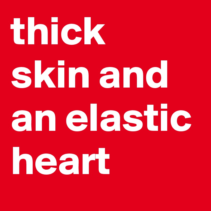 thick skin and an elastic heart