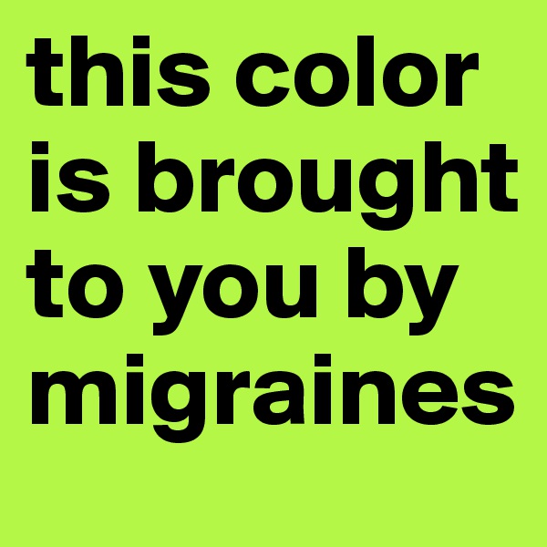 this color is brought to you by migraines