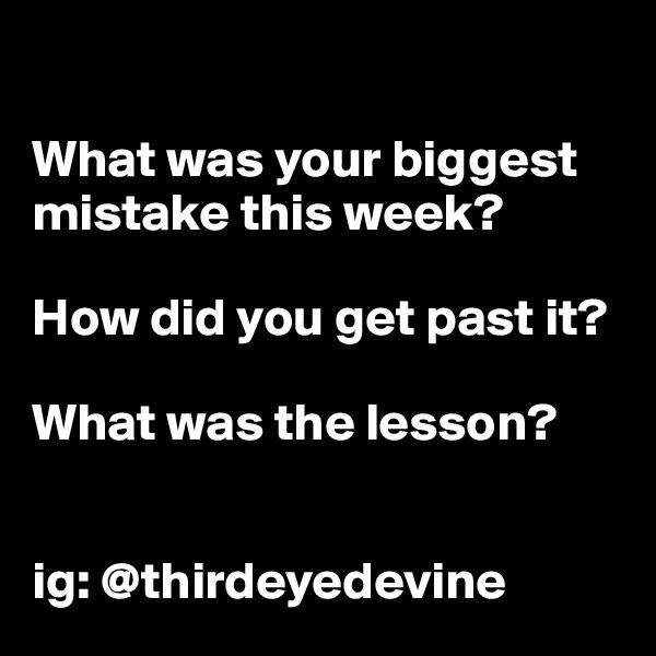 

What was your biggest mistake this week?

How did you get past it?

What was the lesson?


ig: @thirdeyedevine