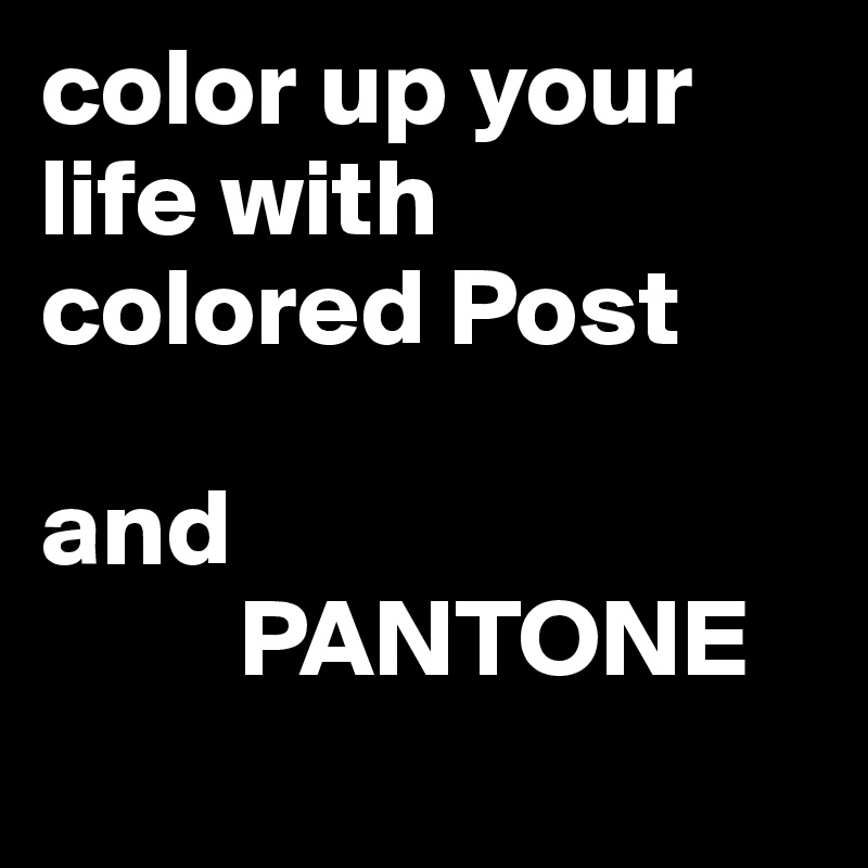 color up your life with colored Post 

and 
         PANTONE

