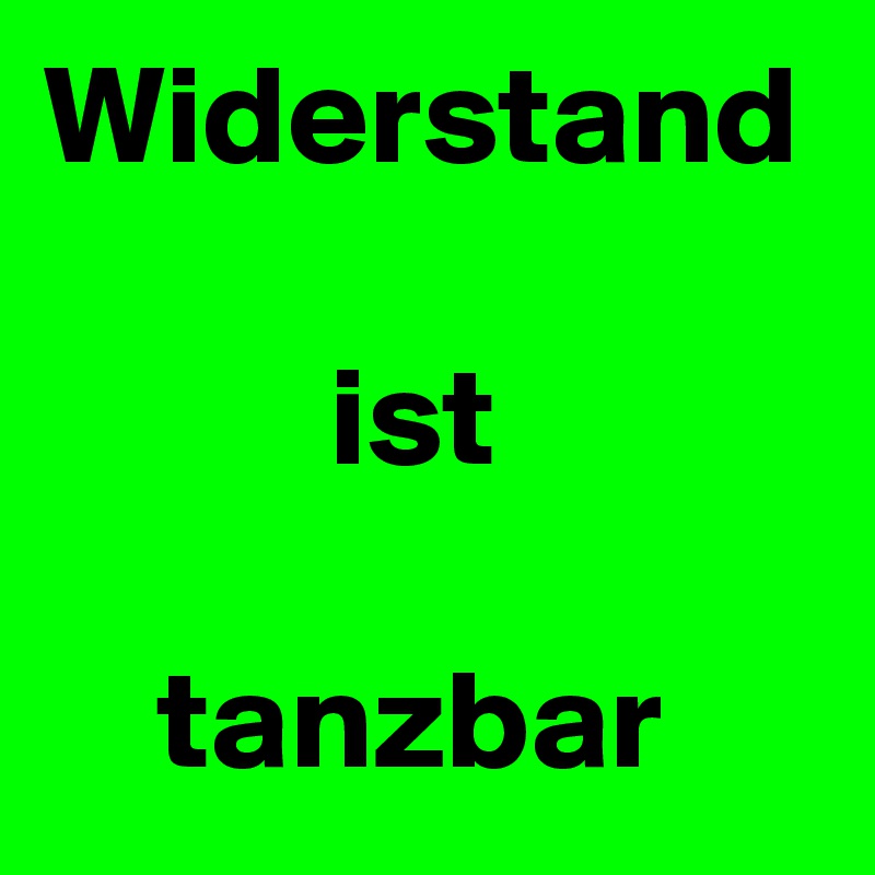 Widerstand

          ist

    tanzbar