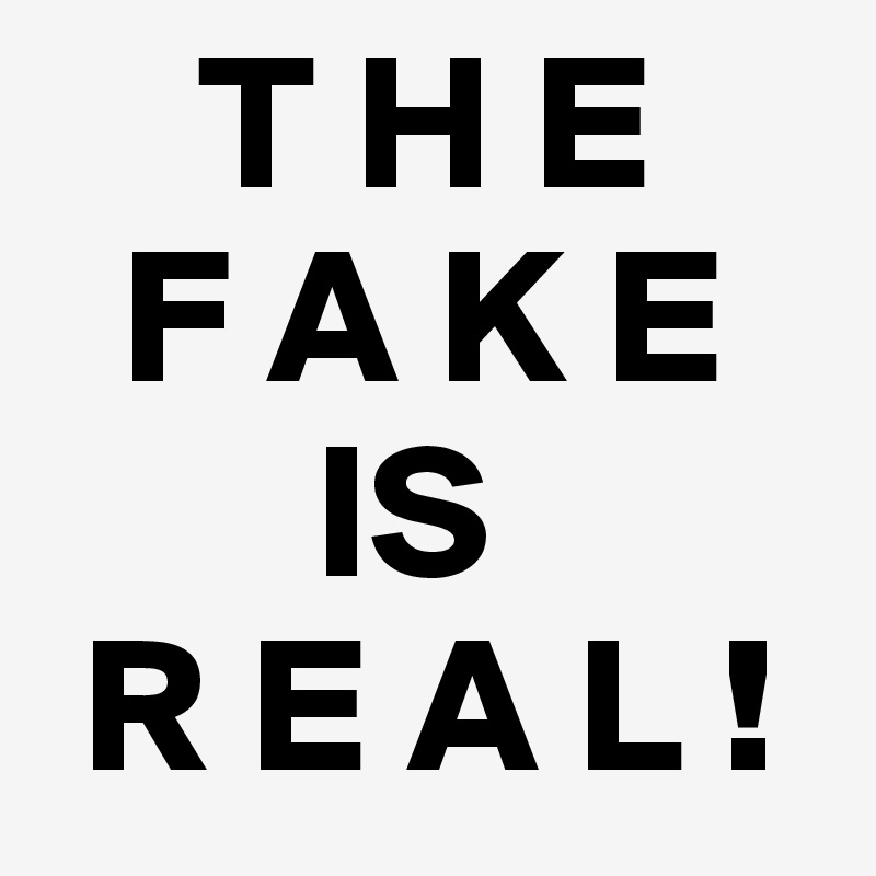     T H E
  F A K E 
       IS
 R E A L !