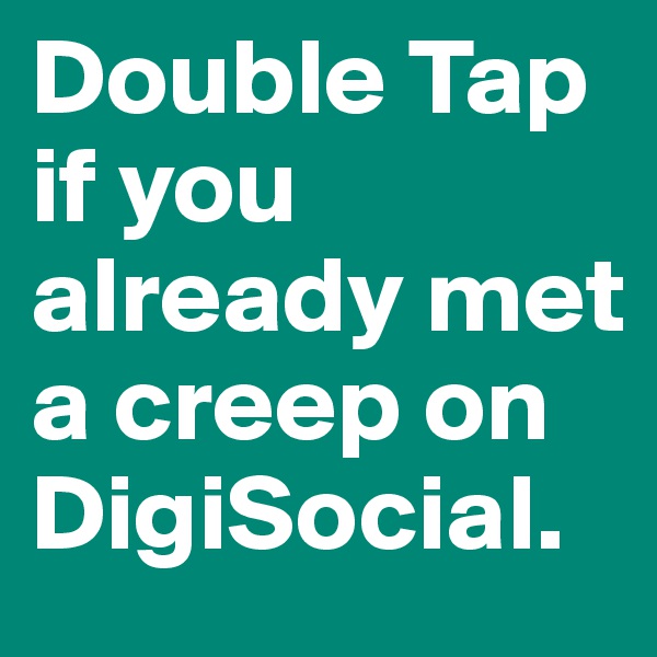Double Tap if you already met a creep on DigiSocial. 