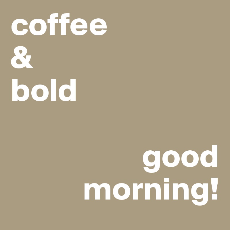 coffee
& 
bold

                    good
           morning!