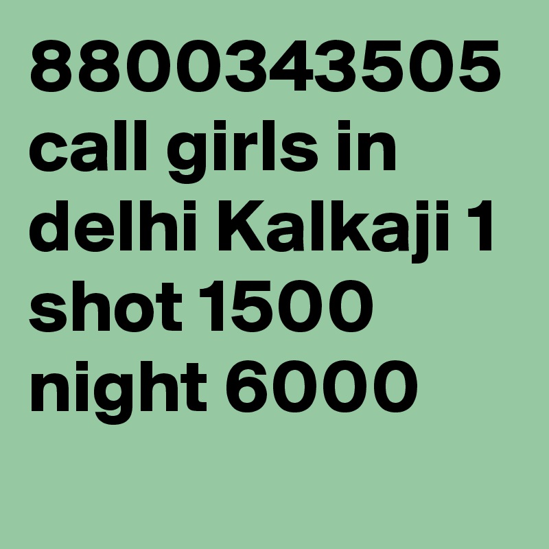 8800343505 call girls in delhi Kalkaji 1 shot 1500 night 6000