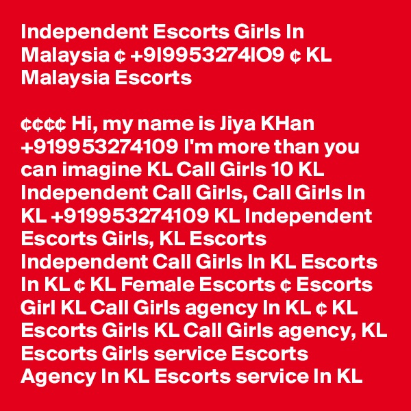 Independent Escorts Girls In Malaysia ¢ +9l9953274lO9 ¢ KL Malaysia Escorts

¢¢¢¢ Hi, my name is Jiya KHan +919953274109 I'm more than you can imagine KL Call Girls 10 KL Independent Call Girls, Call Girls In KL +919953274109 KL Independent Escorts Girls, KL Escorts Independent Call Girls In KL Escorts In KL ¢ KL Female Escorts ¢ Escorts Girl KL Call Girls agency In KL ¢ KL Escorts Girls KL Call Girls agency, KL Escorts Girls service Escorts Agency In KL Escorts service In KL