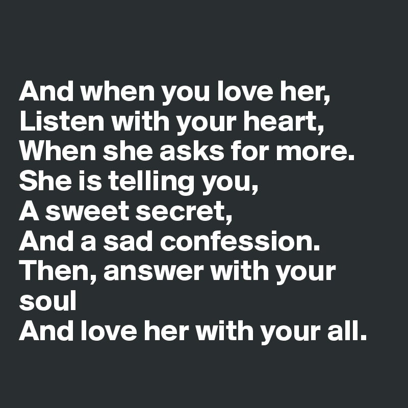 And when you love her, Listen with your heart, When she asks for more ...