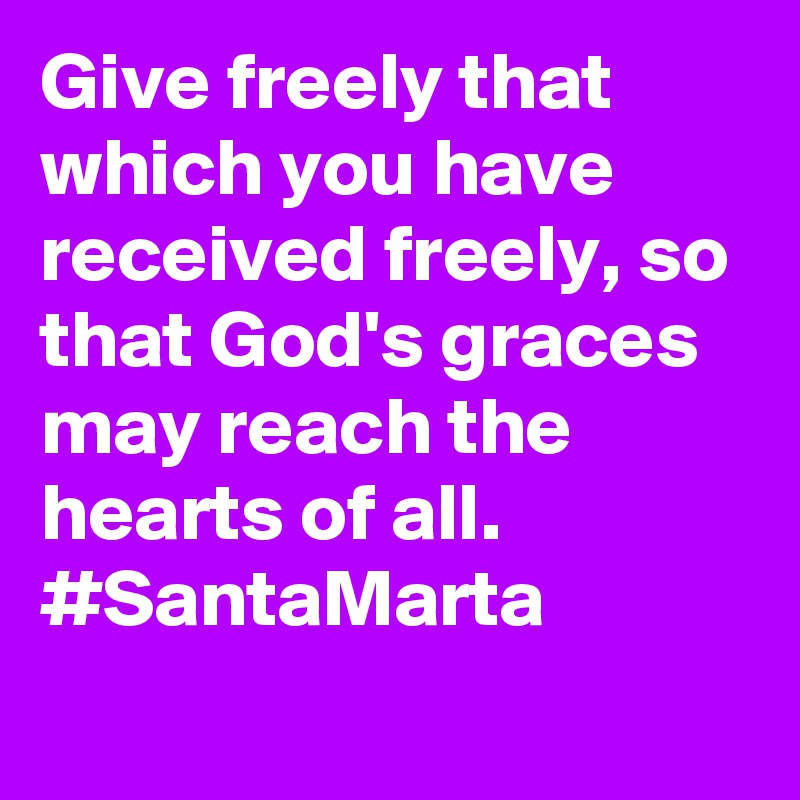 Give freely that which you have received freely, so that God's graces may reach the hearts of all. #SantaMarta