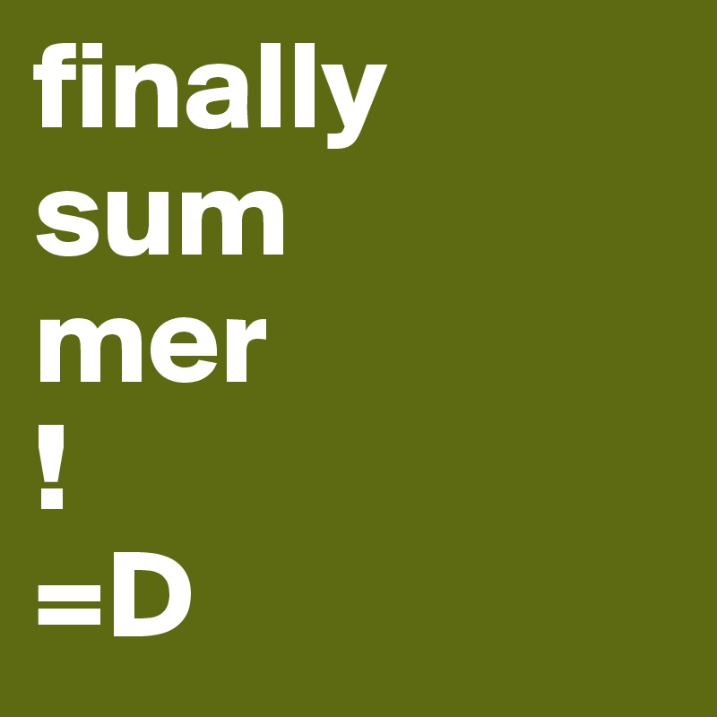 finally
sum
mer
!
=D