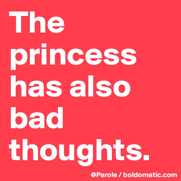 The princess has also bad thoughts. 