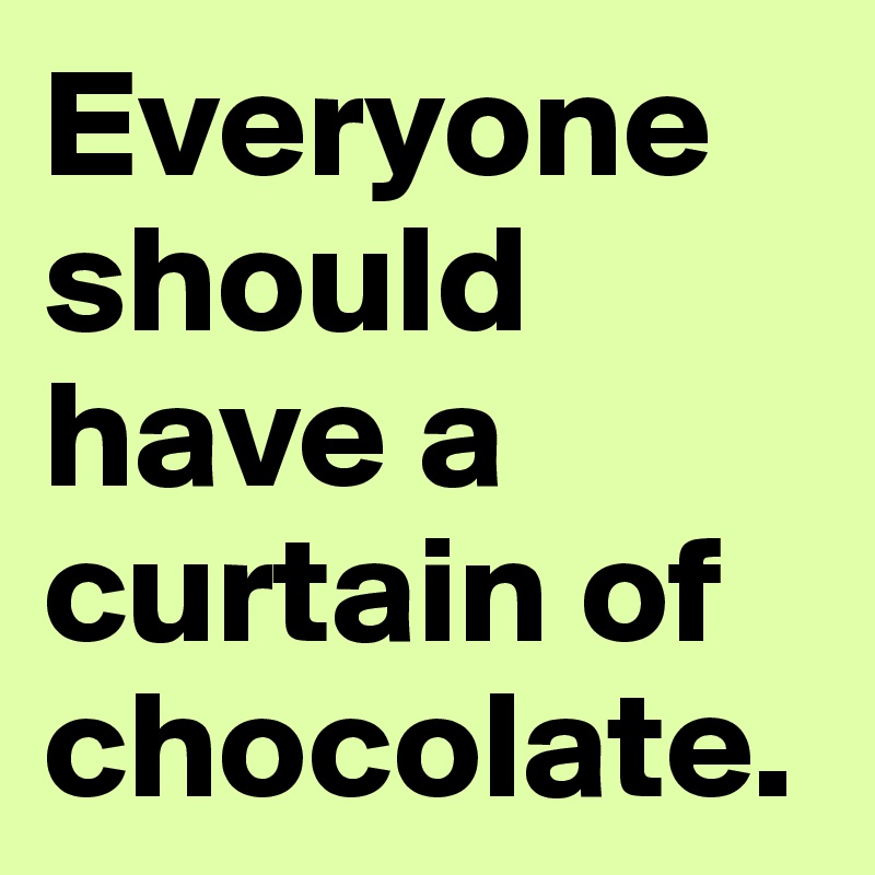 Everyone should have a curtain of chocolate. 