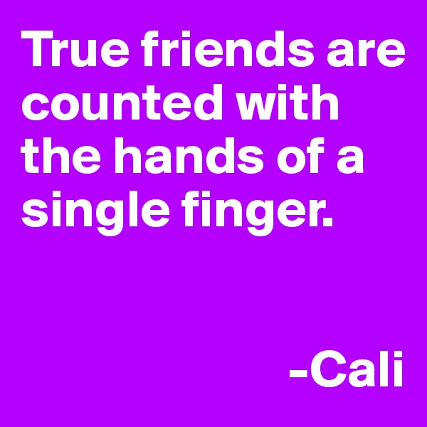 True friends are counted with the hands of a single finger. 


                         -Cali