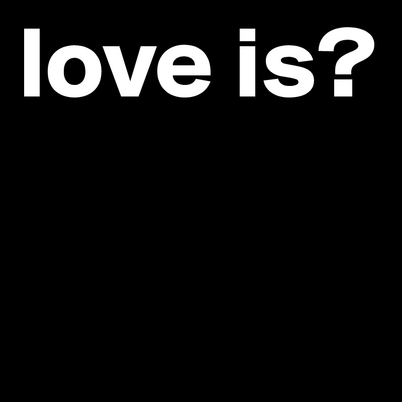 love is?