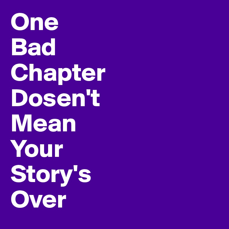 One 
Bad
Chapter
Dosen't 
Mean
Your
Story's
Over