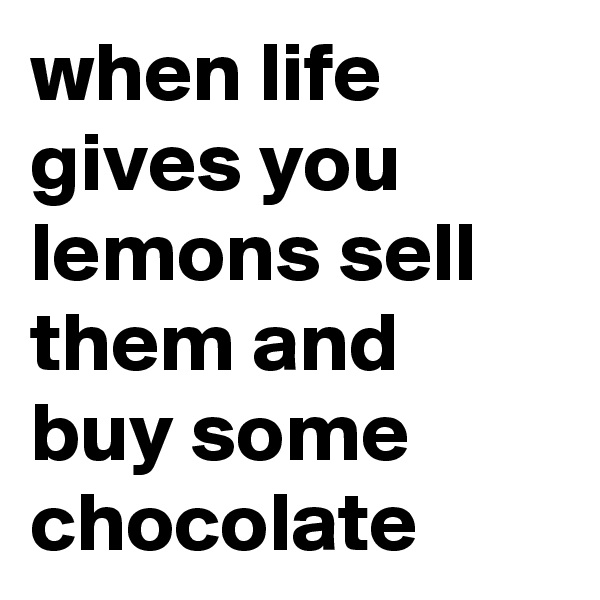 when life gives you lemons sell them and buy some chocolate