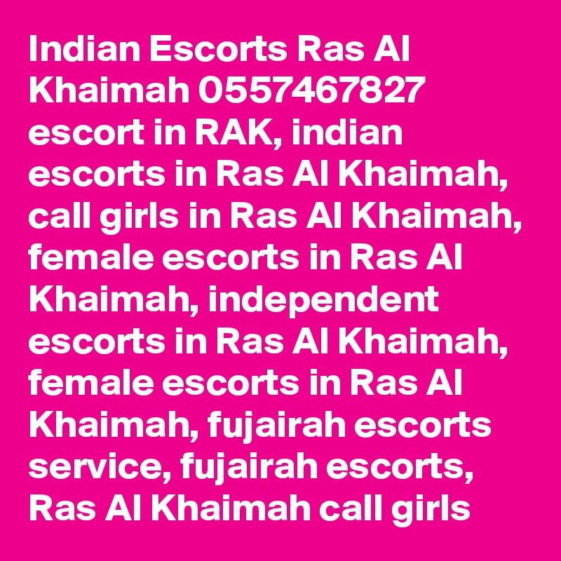 Indian Escorts Ras Al Khaimah 0557467827 escort in RAK, indian escorts in Ras Al Khaimah, call girls in Ras Al Khaimah, female escorts in Ras Al Khaimah, independent escorts in Ras Al Khaimah, female escorts in Ras Al Khaimah, fujairah escorts service, fujairah escorts, Ras Al Khaimah call girls