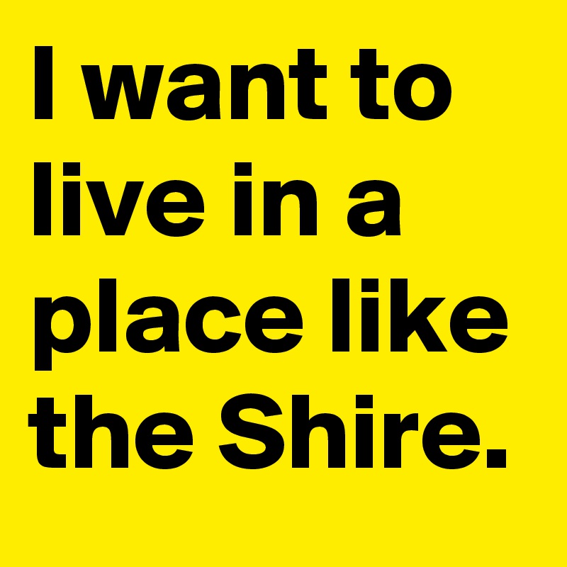 I want to live in a place like the Shire.