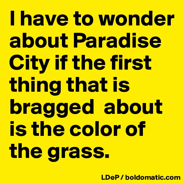 I have to wonder about Paradise City if the first  thing that is bragged  about is the color of the grass.