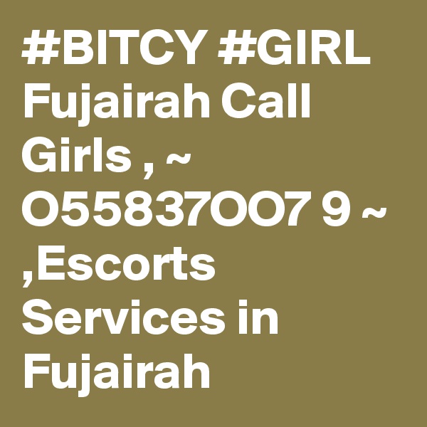 #BITCY #GIRL Fujairah Call Girls , ~ O55837OO7 9 ~ ,Escorts Services in Fujairah