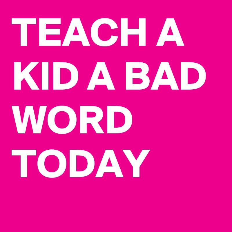 teach-a-kid-a-bad-word-today-post-by-marcellaa-on-boldomatic