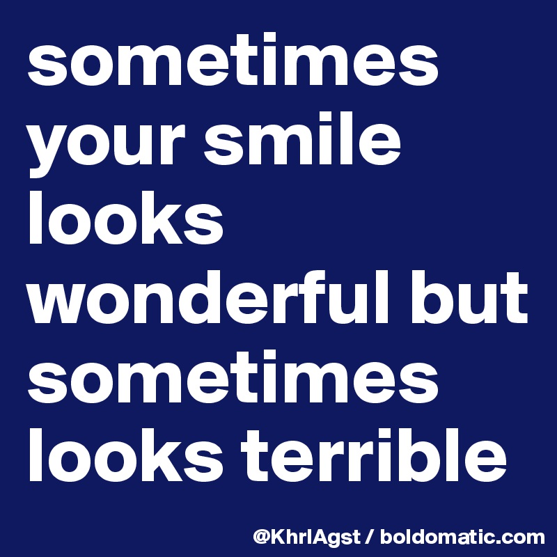 sometimes your smile looks wonderful but sometimes looks terrible