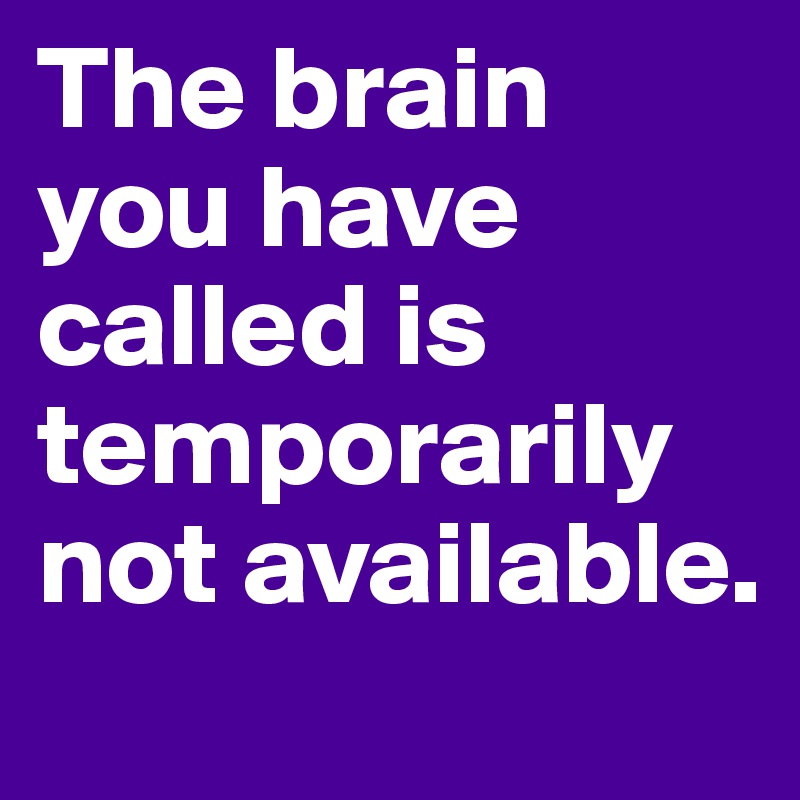 The brain you have called is temporarily not available.