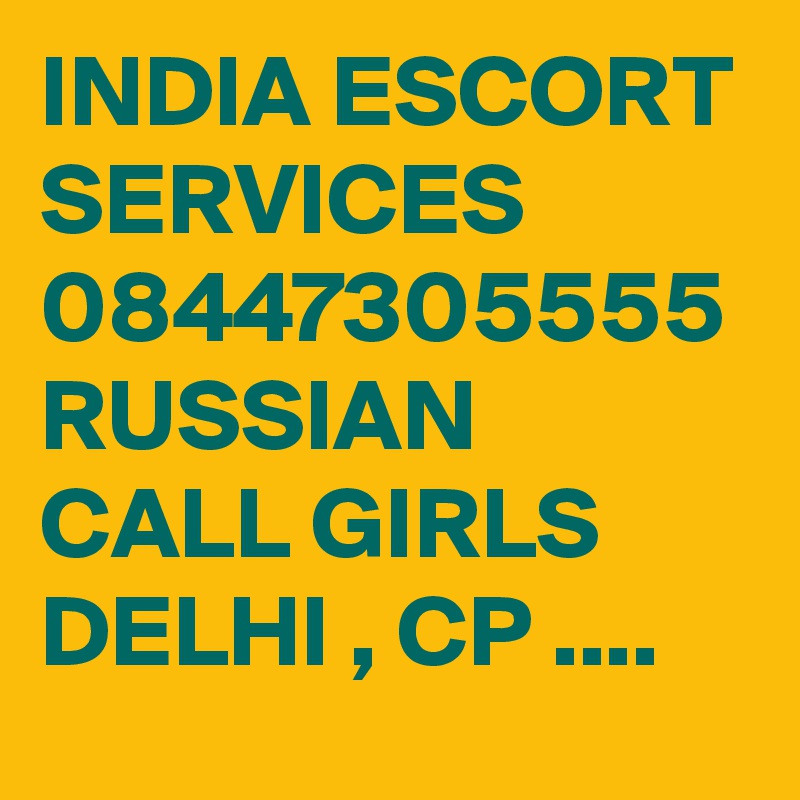 INDIA ESCORT SERVICES 08447305555 RUSSIAN CALL GIRLS DELHI , CP ....