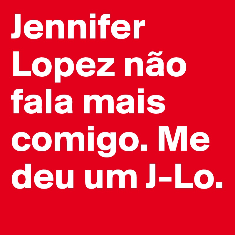 Jennifer Lopez não fala mais comigo. Me deu um J-Lo.