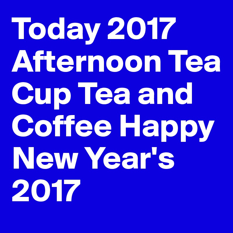 Today 2017
Afternoon Tea
Cup Tea and
Coffee Happy
New Year's 2017
