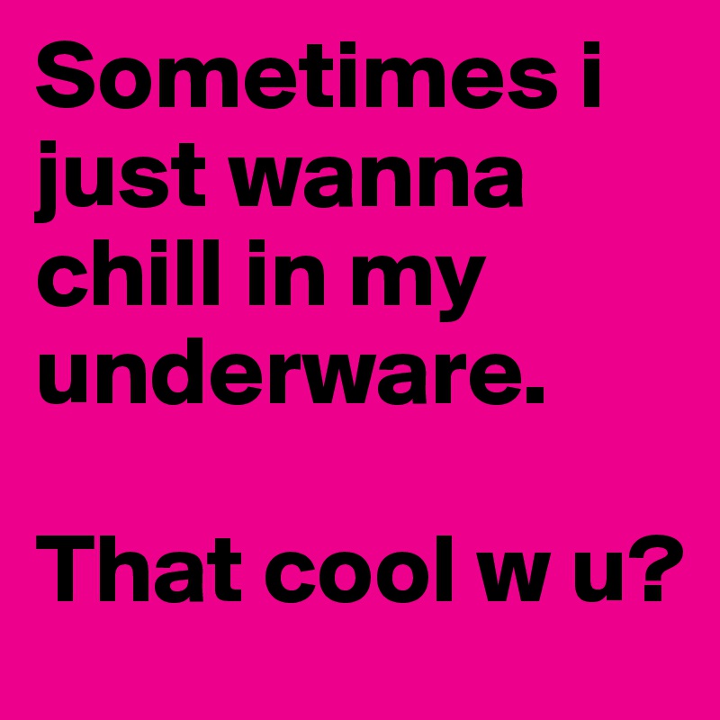 Sometimes i just wanna chill in my underware. That cool w u? - Post by ...