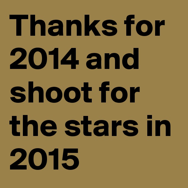 Thanks for 2014 and shoot for the stars in 2015