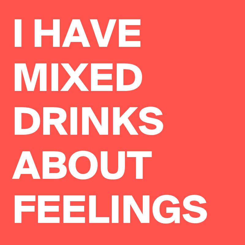 i-have-mixed-drinks-about-feelings-post-by-maradutu-on-boldomatic