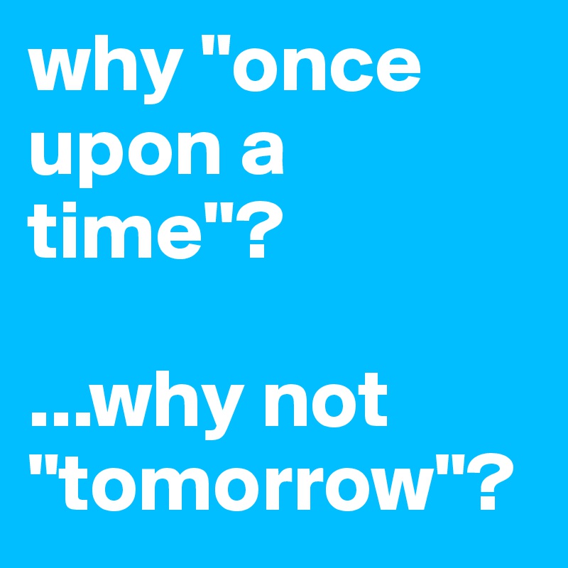 why "once upon a time"?

...why not "tomorrow"?