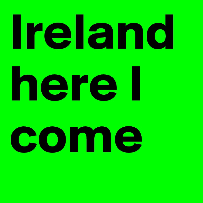 Ireland here I come