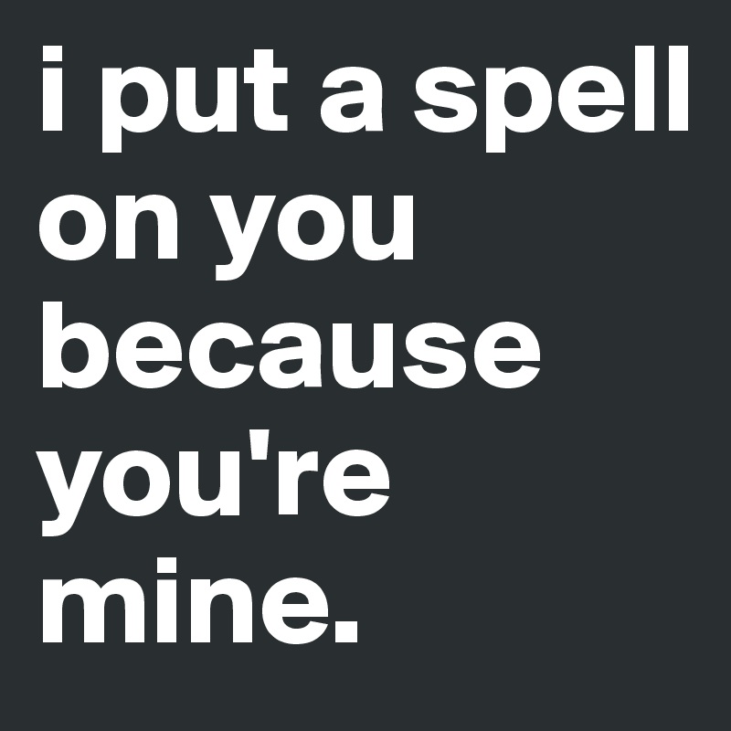 I spell on you перевод. I put a Spell on you. I put a Spell on you текст. I put. Because you're mine Ноты.