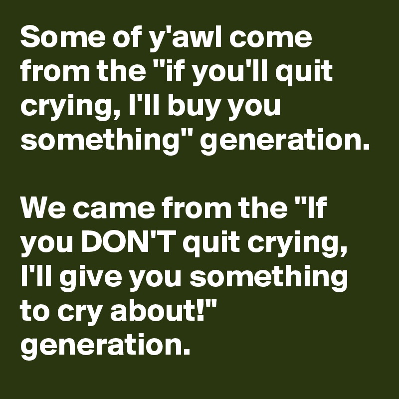 some-of-y-awl-come-from-the-if-you-ll-quit-crying-i-ll-buy-you