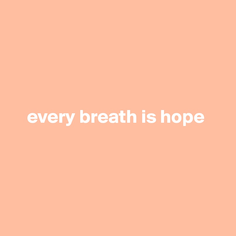 




    every breath is hope




