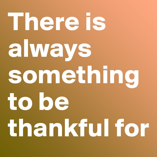 There is always something to be thankful for 