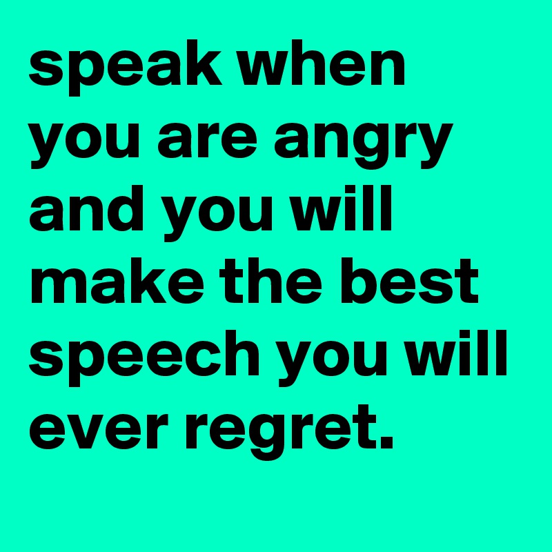 speak when you are angry and you will make the best speech you will ...