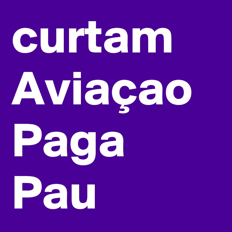 curtam Aviaçao Paga Pau