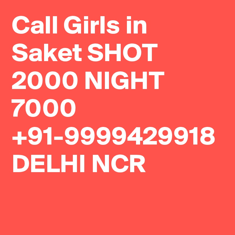 Call Girls in Saket SHOT 2000 NIGHT 7000 +91-9999429918 DELHI NCR 
