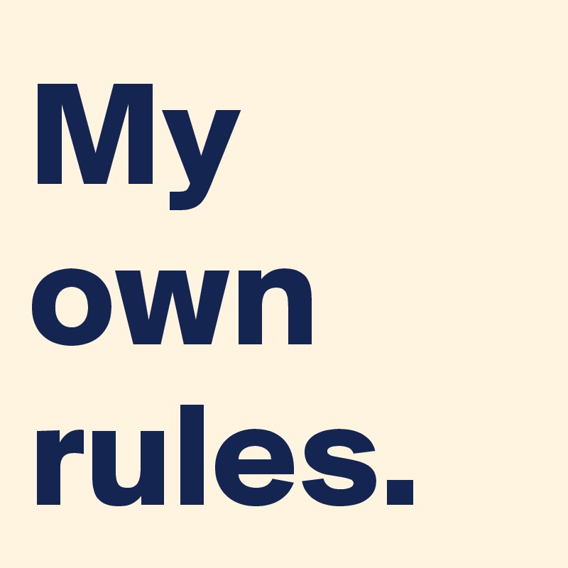 My own rules.