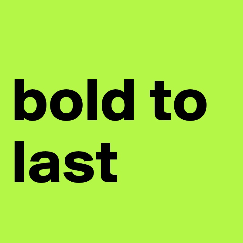 
bold to last