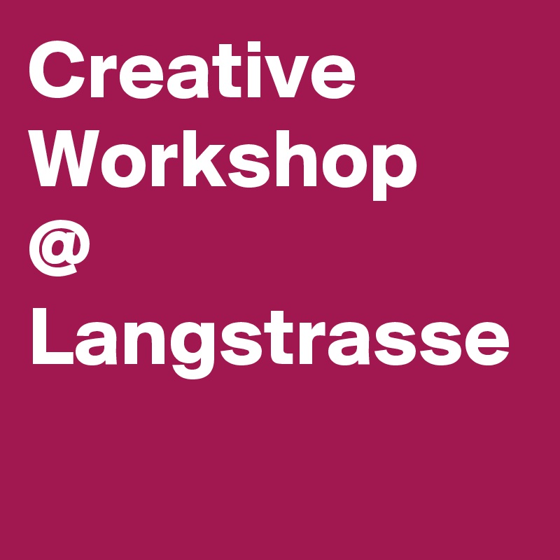 Creative Workshop
@ 
Langstrasse