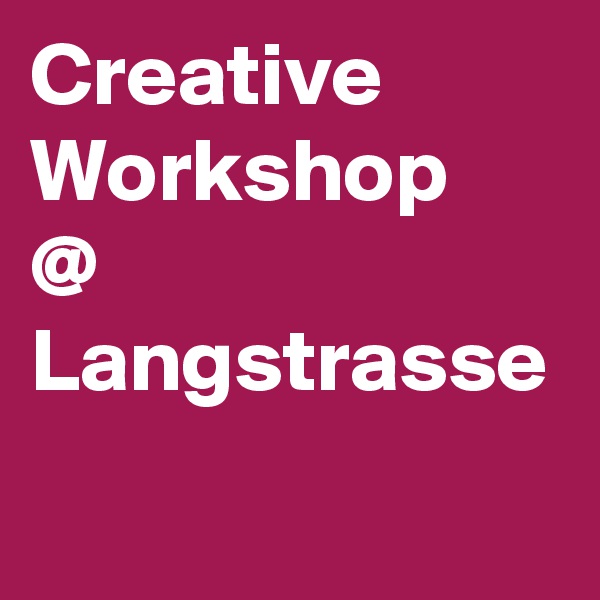 Creative Workshop
@ 
Langstrasse